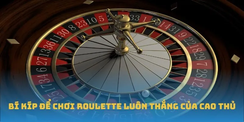 Bí kíp để chơi Roulette luôn thắng của cao thủ