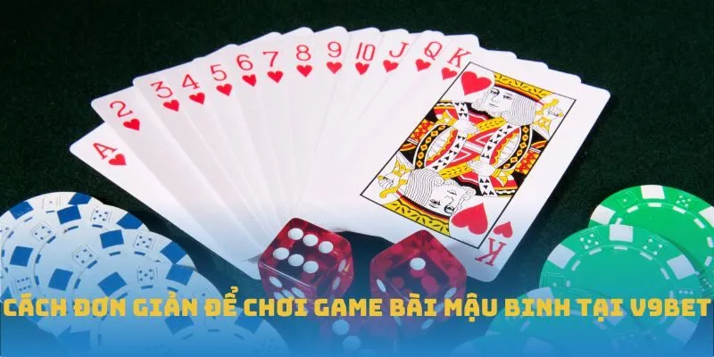 Cách đơn giản để chơi game bài Mậu Binh tại V9BET