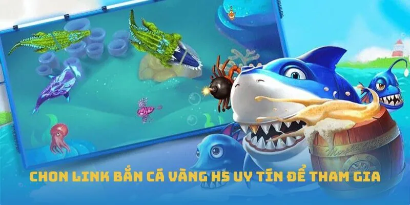 Chon link Bắn Cá Vàng H5 uy tín để tham gia