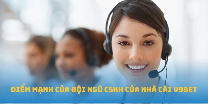 Điểm mạnh của đội ngũ CSKH của nhà cái V9BET