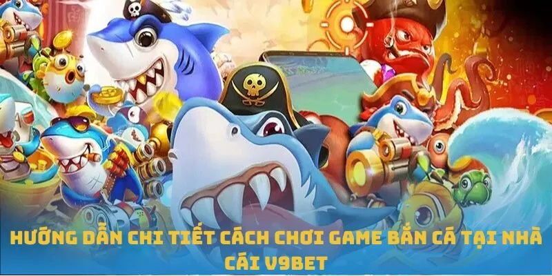 Hướng dẫn chi tiết cách chơi game bắn cá tại nhà cái V9BET
